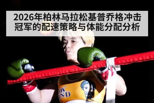 2026年柏林马拉松基普乔格冲击冠军的配速策略与体能分配分析